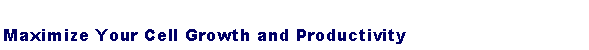 Text Box: Maximize Your Cell Growth and Productivity