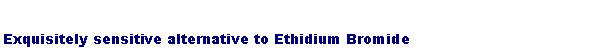 Text Box: Exquisitely sensitive alternative to Ethidium Bromide